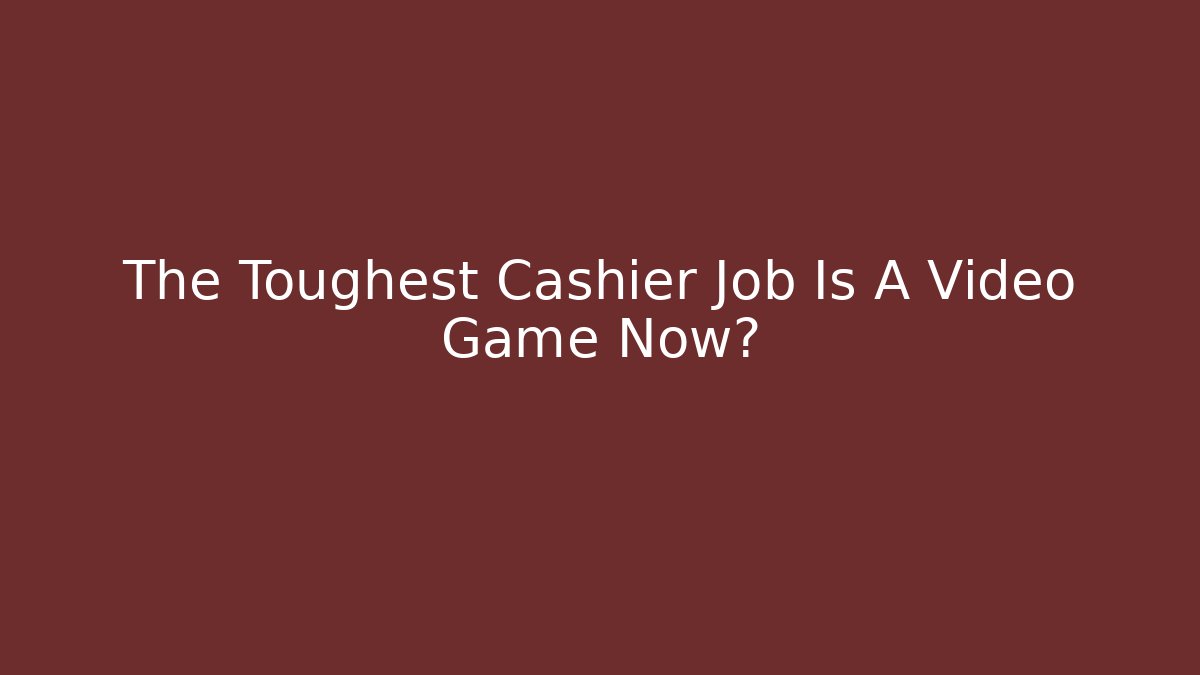 The Toughest Cashier Job Is A Video Game Now?