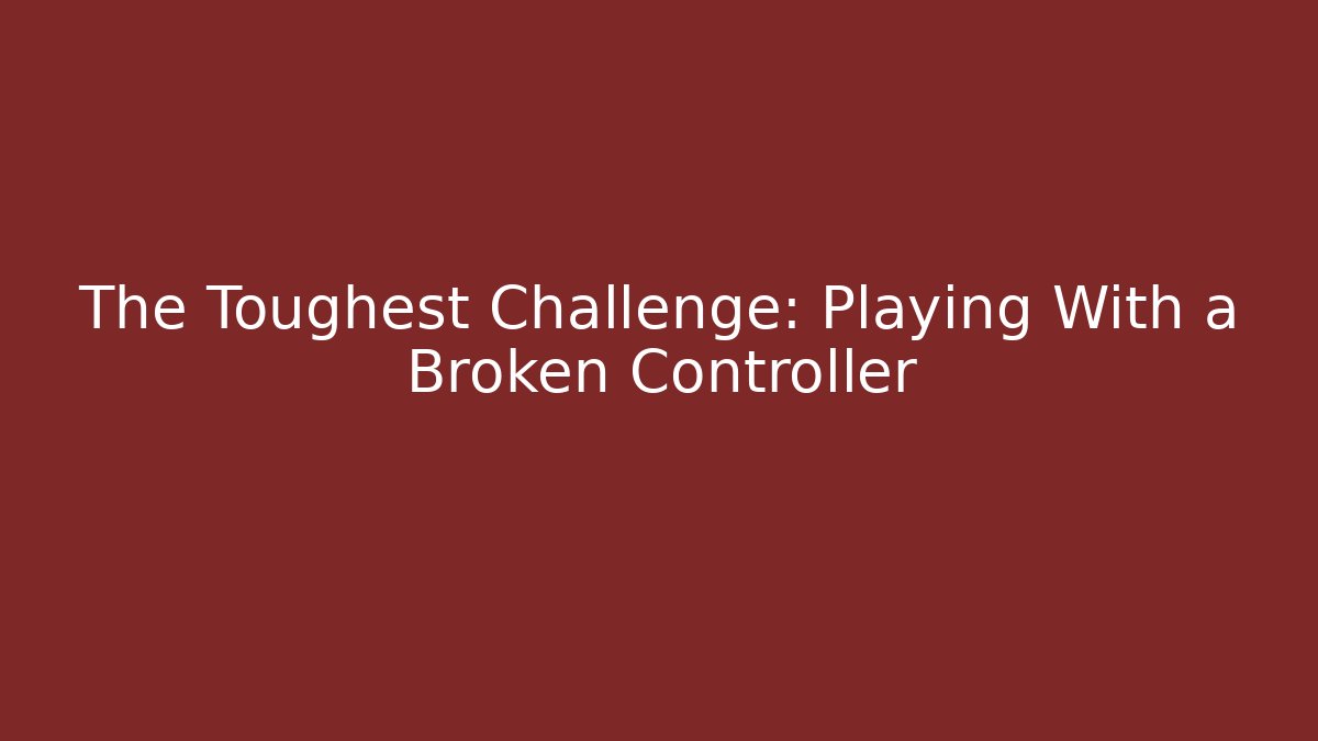 The Toughest Challenge: Playing With a Broken Controller
