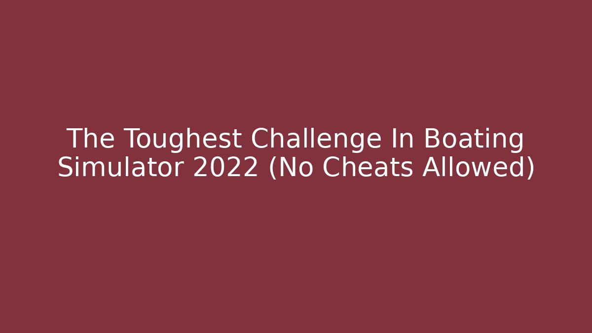 The Toughest Challenge In Boating Simulator 2022 (No Cheats Allowed)