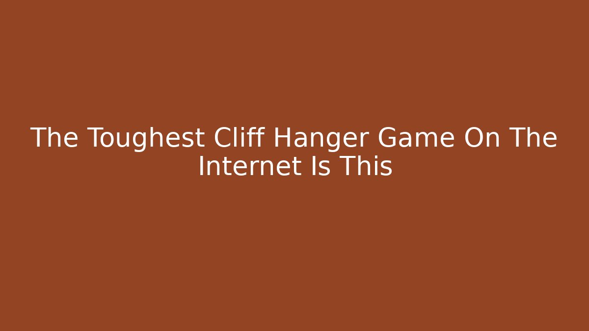 The Toughest Cliff Hanger Game On The Internet Is This