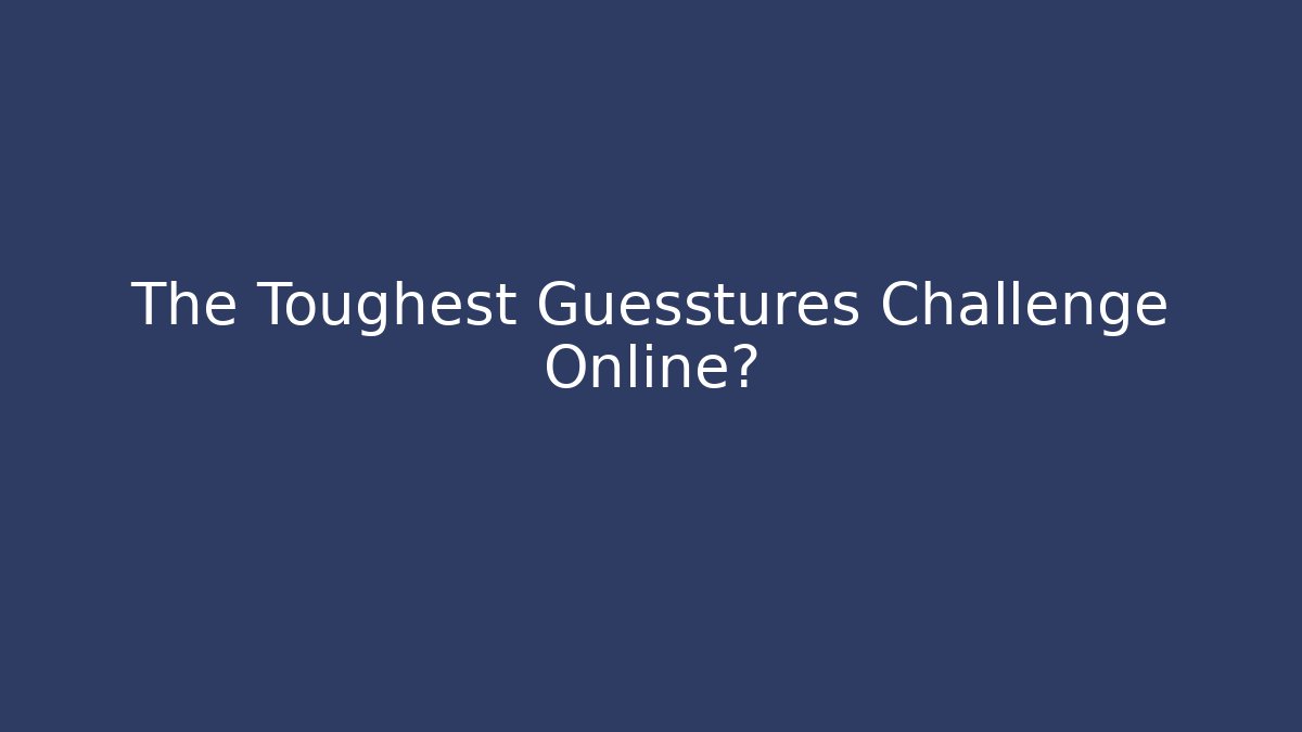 The Toughest Guesstures Challenge Online?