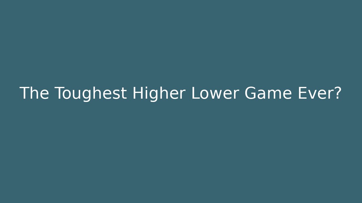 The Toughest Higher Lower Game Ever?