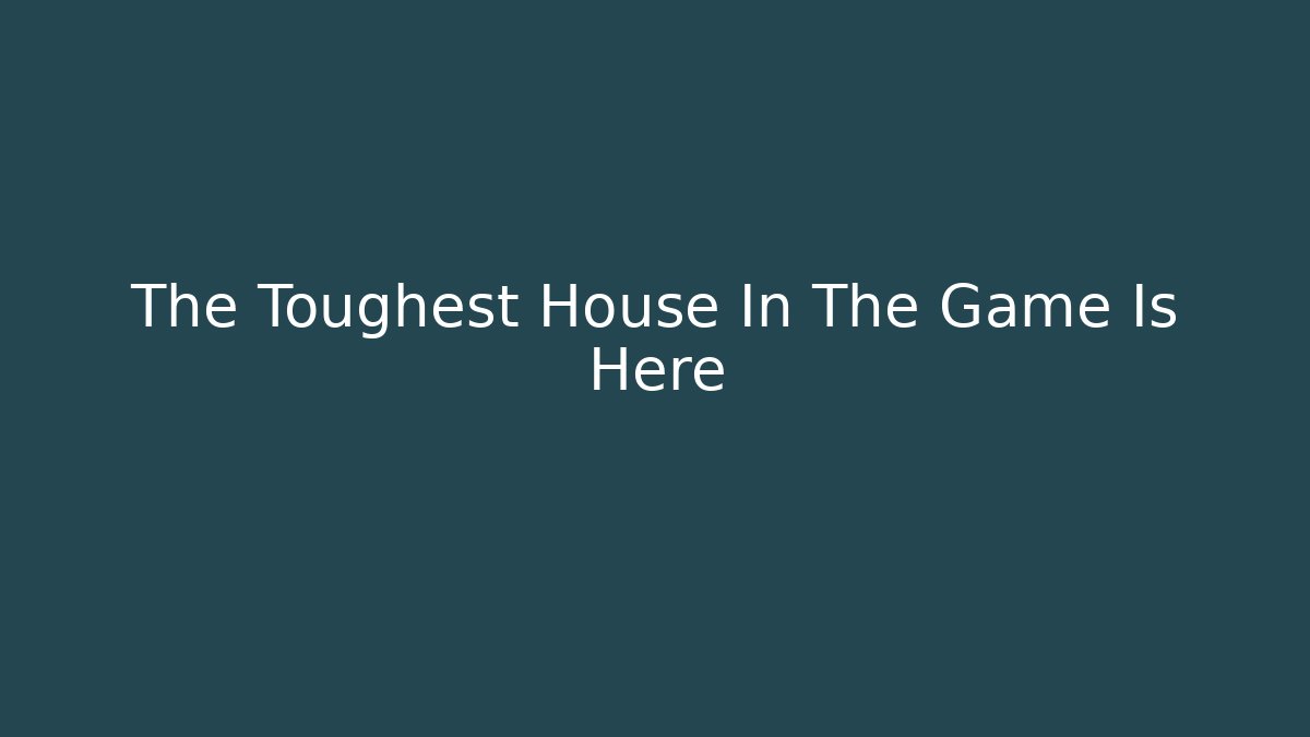 The Toughest House In The Game Is Here