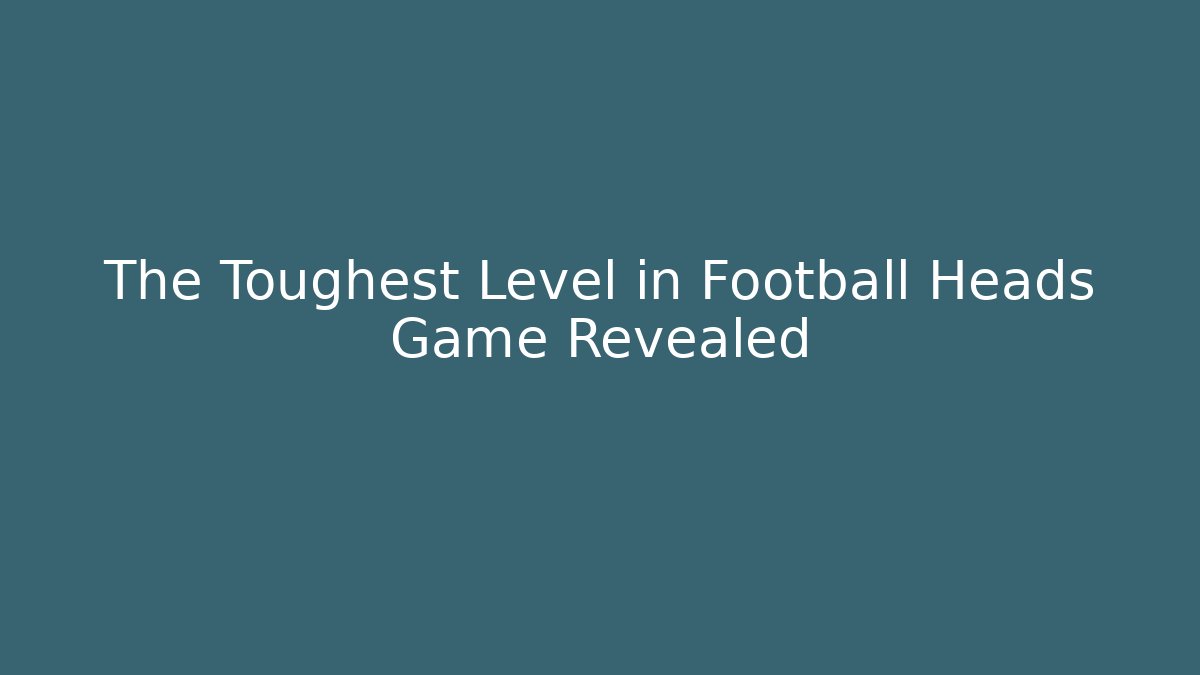 The Toughest Level in Football Heads Game Revealed