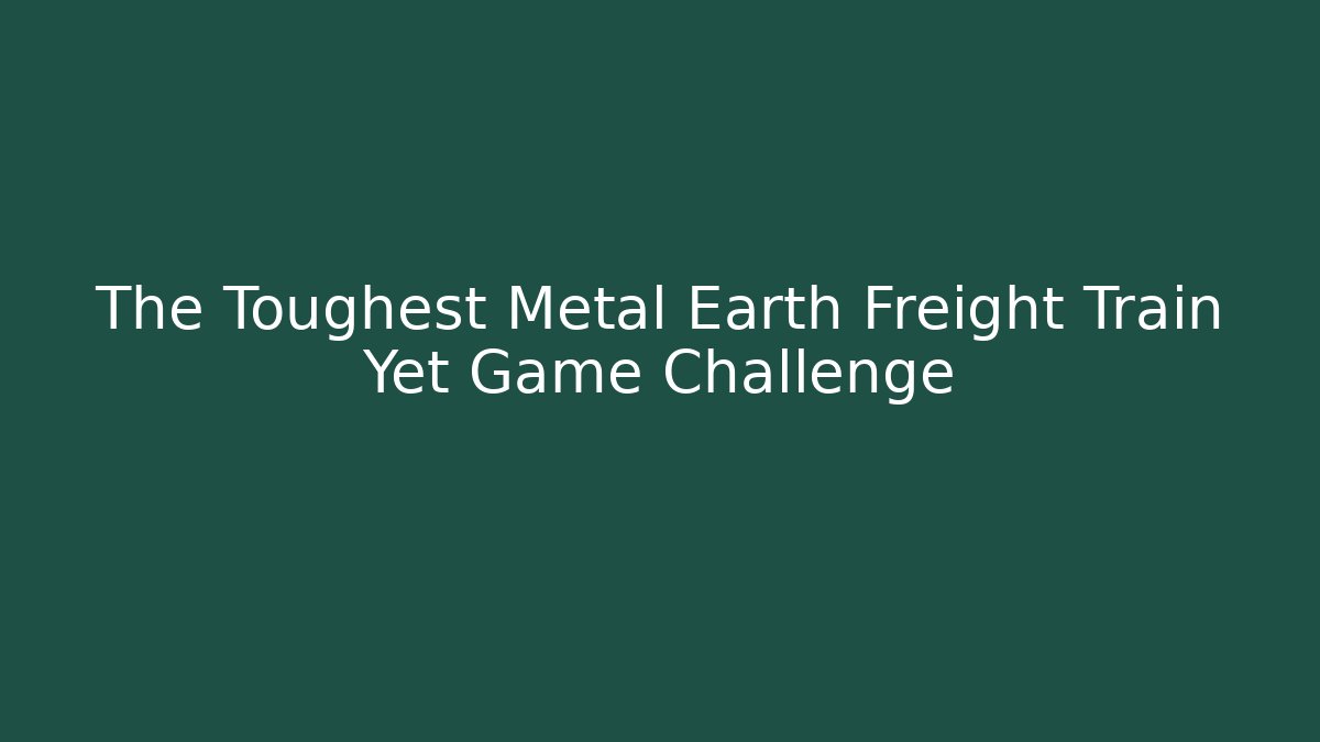 The Toughest Metal Earth Freight Train Yet Game Challenge