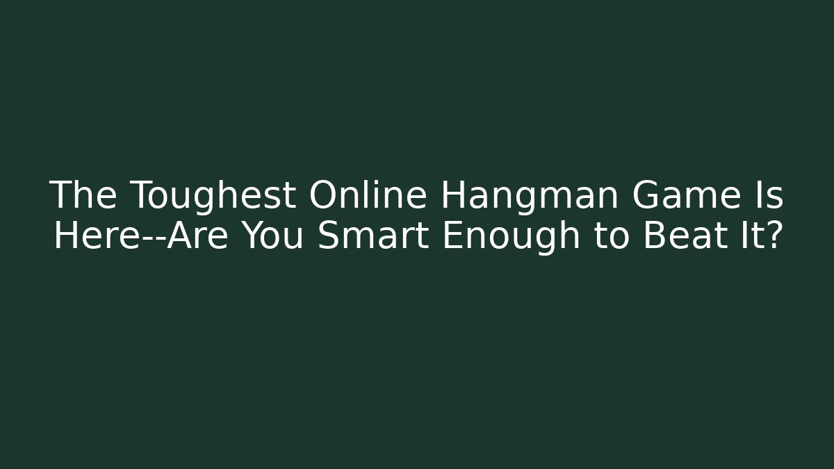 The Toughest Online Hangman Game Is Here—Are You Smart Enough to Beat It?
