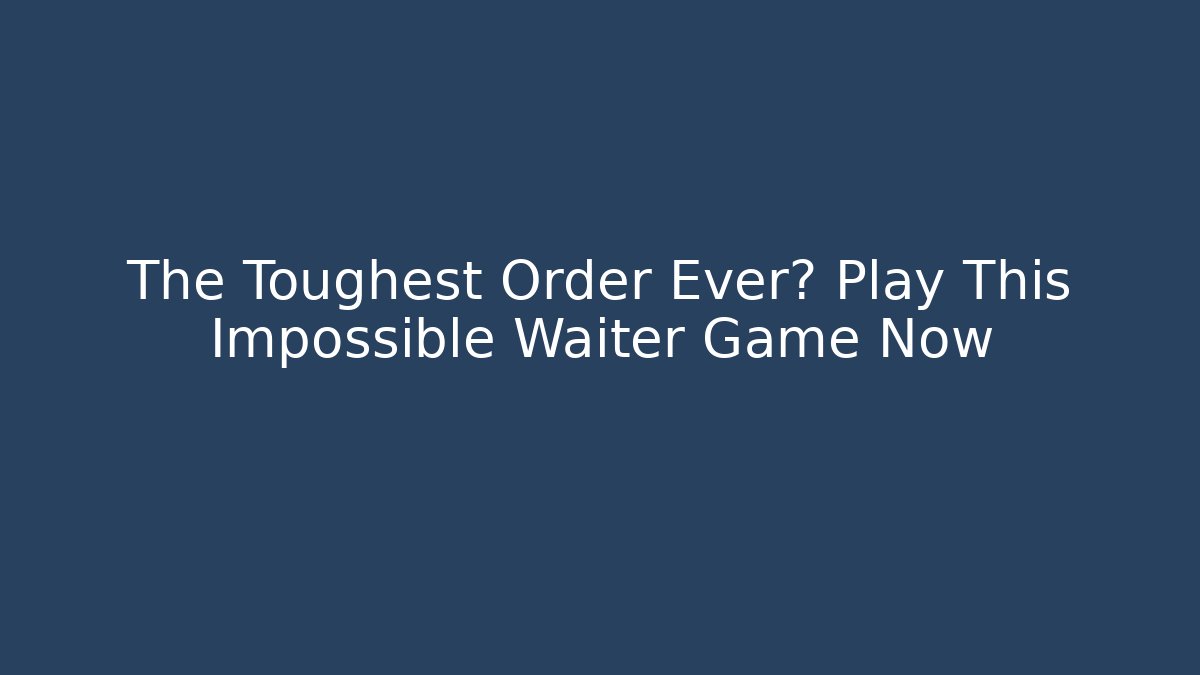 The Toughest Order Ever? Play This Impossible Waiter Game Now