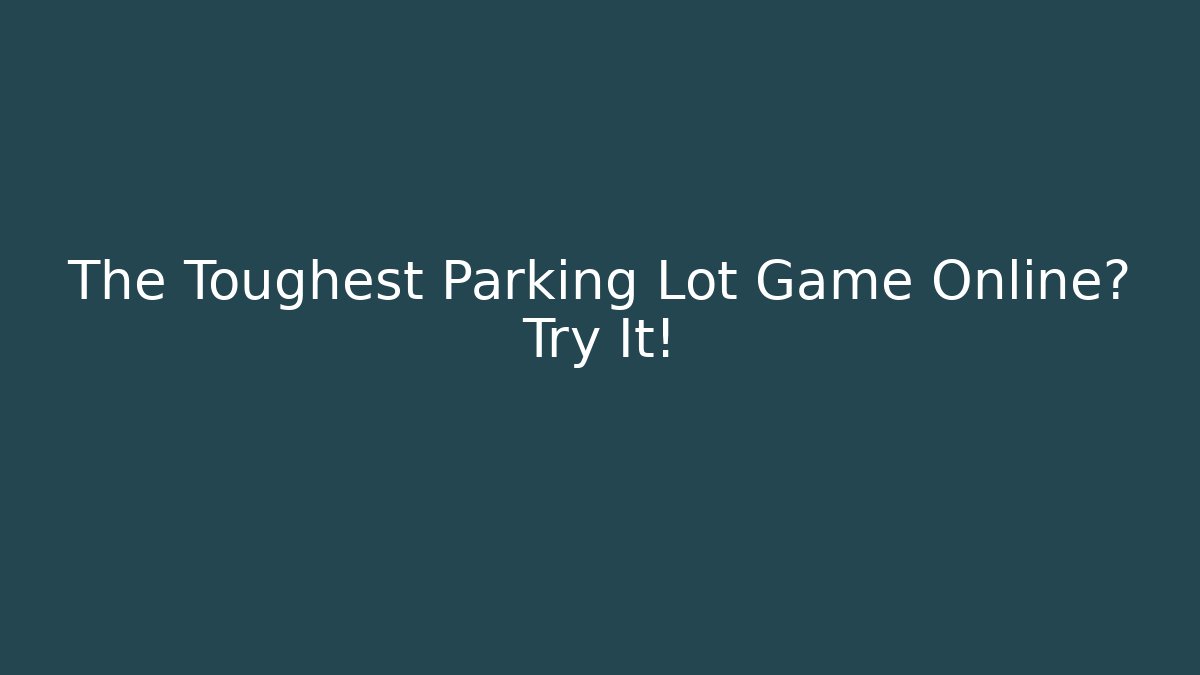 The Toughest Parking Lot Game Online? Try It!