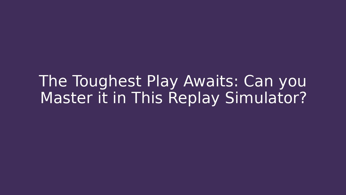 The Toughest Play Awaits: Can you Master it in This Replay Simulator?