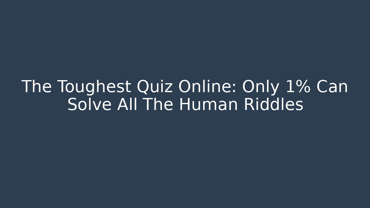 The Toughest Quiz Online: Only 1% Can Solve All The Human Riddles