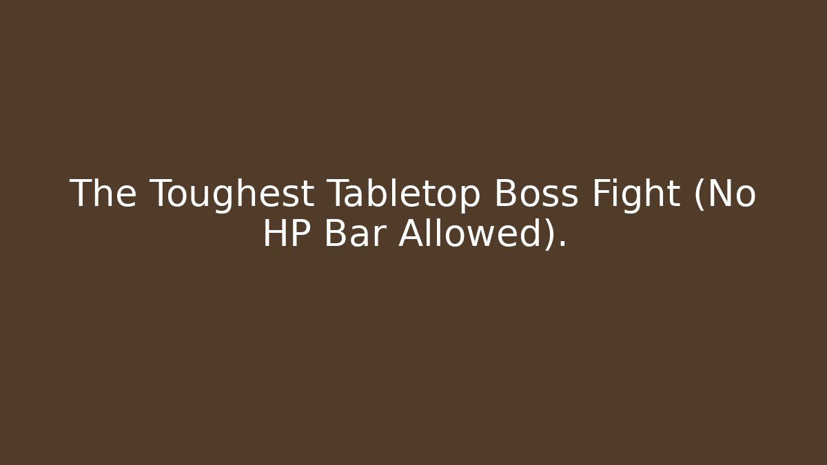 The Toughest Tabletop Boss Fight (No HP Bar Allowed).