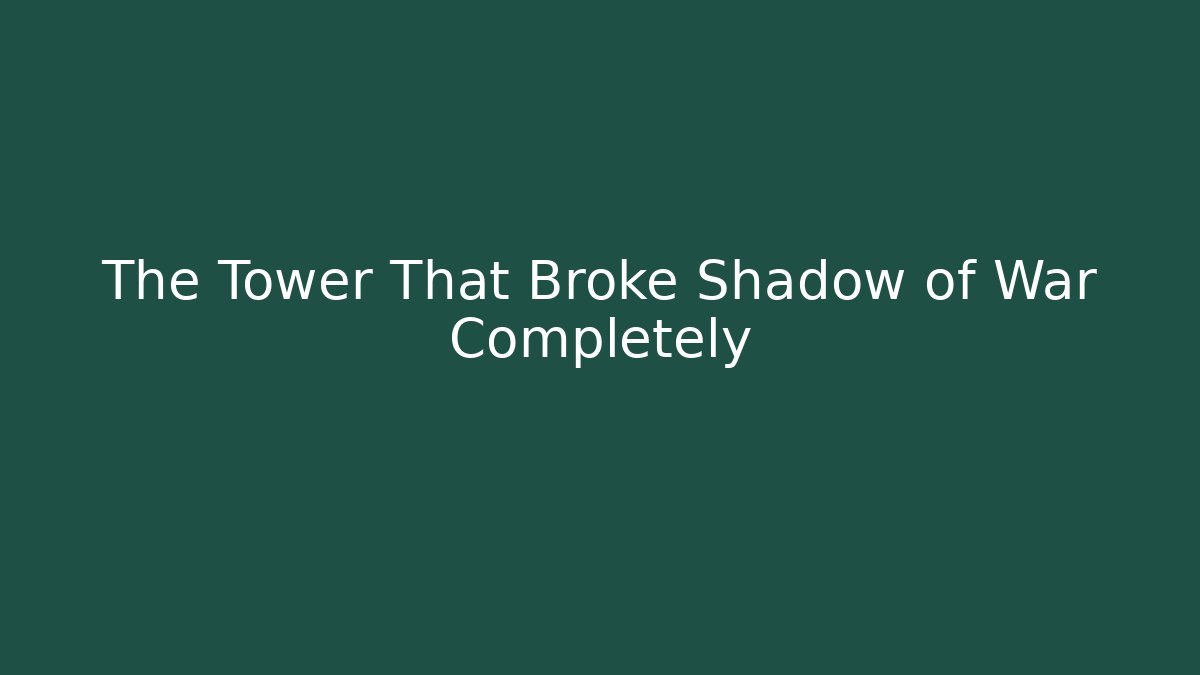 The Tower That Broke Shadow of War Completely