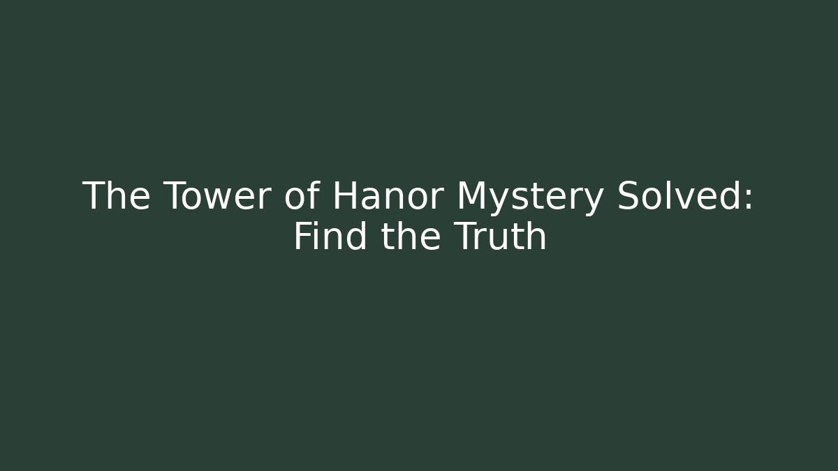 The Tower of Hanor Mystery Solved: Find the Truth