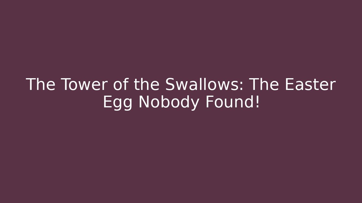 The Tower of the Swallows: The Easter Egg Nobody Found!