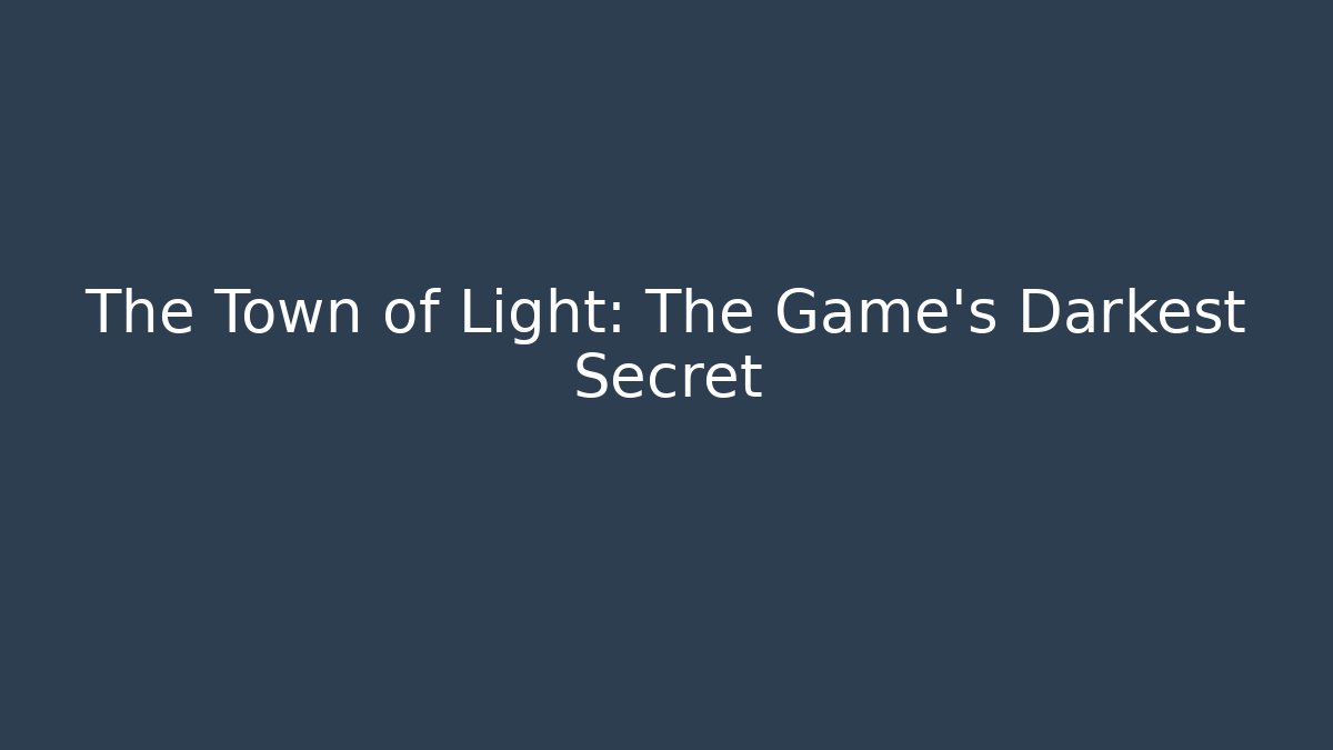 The Town of Light: The Game's Darkest Secret