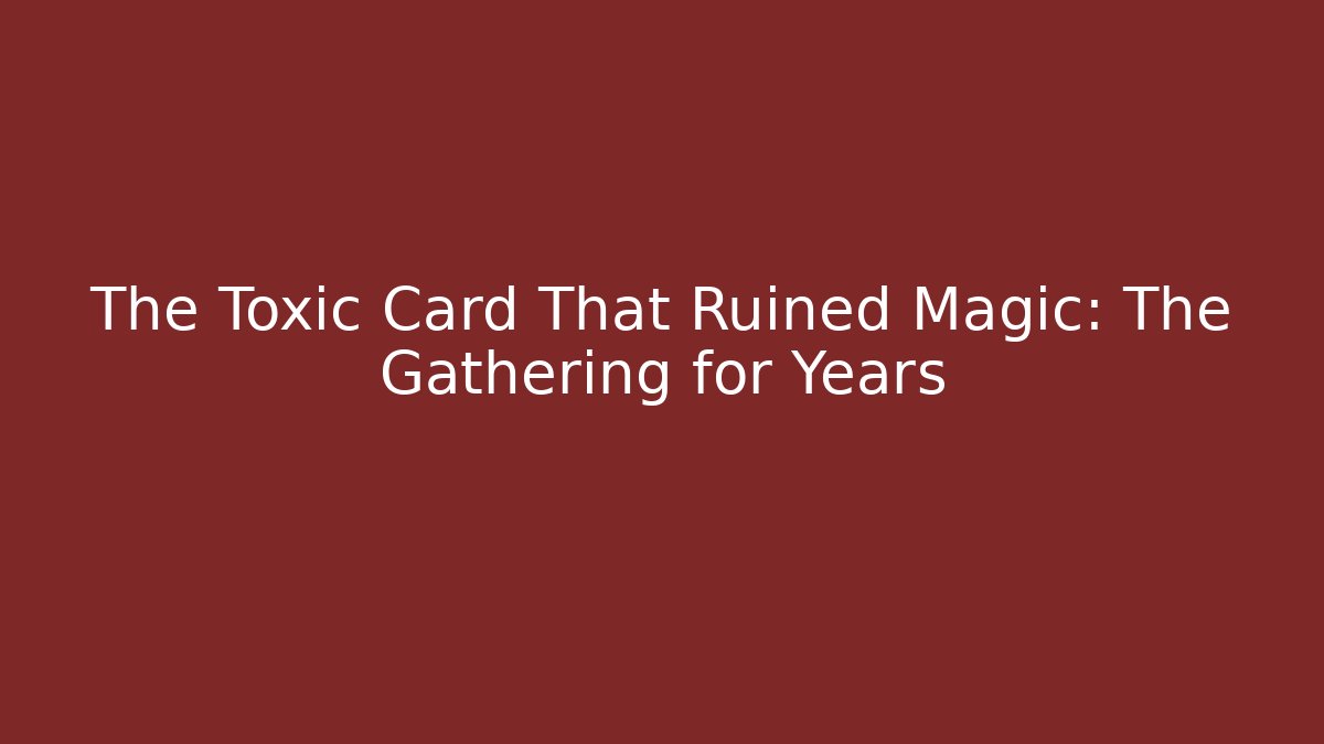 The Toxic Card That Ruined Magic: The Gathering for Years