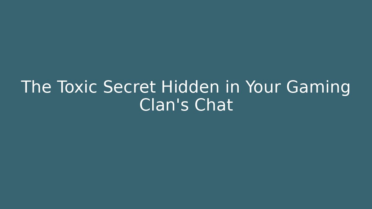 The Toxic Secret Hidden in Your Gaming Clan’s Chat