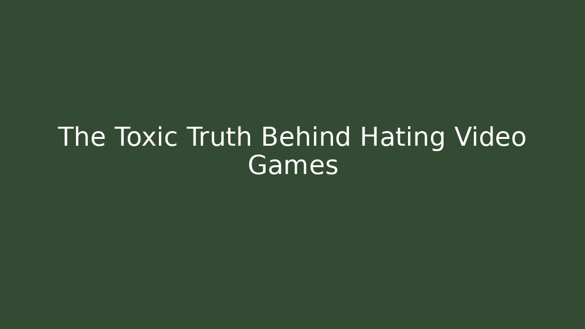 The Toxic Truth Behind Hating Video Games