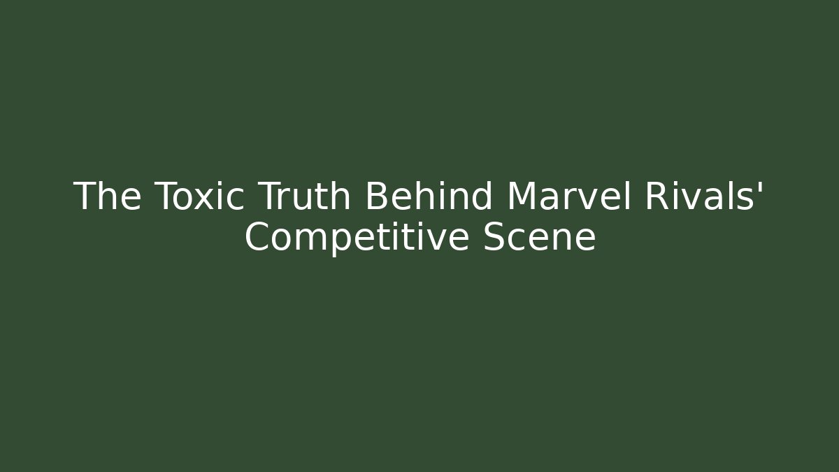 The Toxic Truth Behind Marvel Rivals’ Competitive Scene