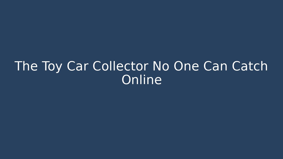 The Toy Car Collector No One Can Catch Online - Critter Realm
