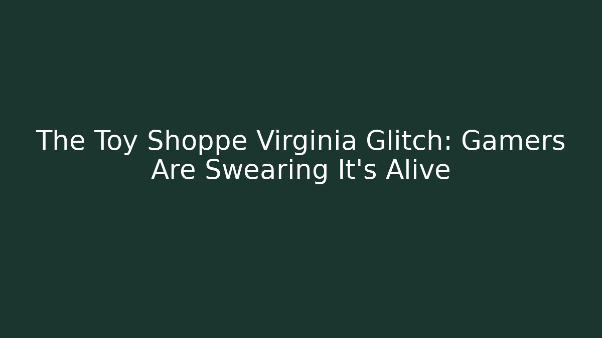 The Toy Shoppe Virginia Glitch: Gamers Are Swearing It's Alive