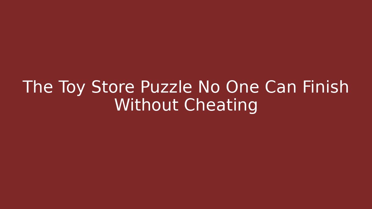 The Toy Store Puzzle No One Can Finish Without Cheating