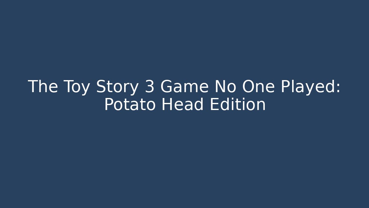 The Toy Story 3 Game No One Played: Potato Head Edition