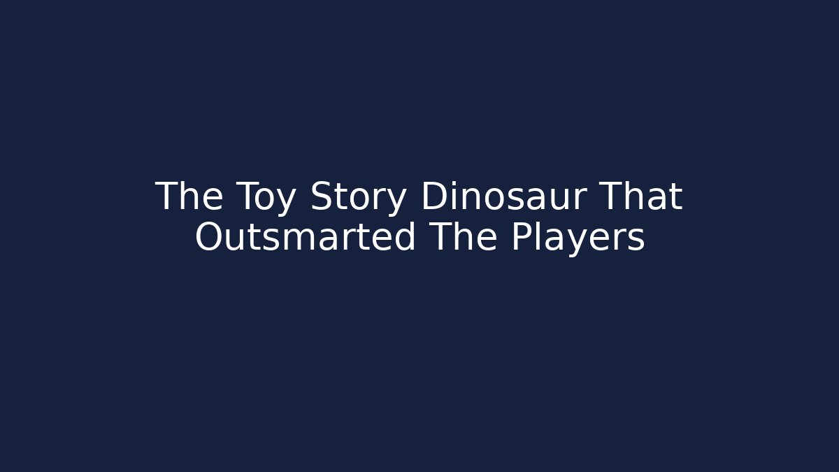 The Toy Story Dinosaur That Outsmarted The Players
