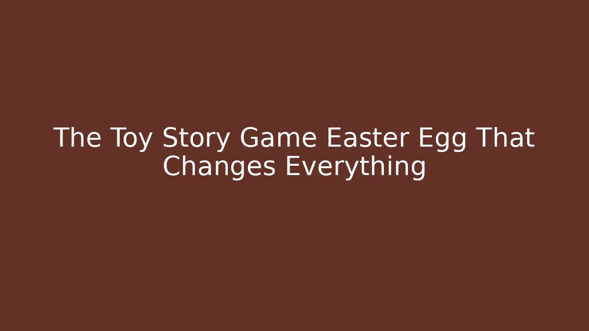 The Toy Story Game Easter Egg That Changes Everything