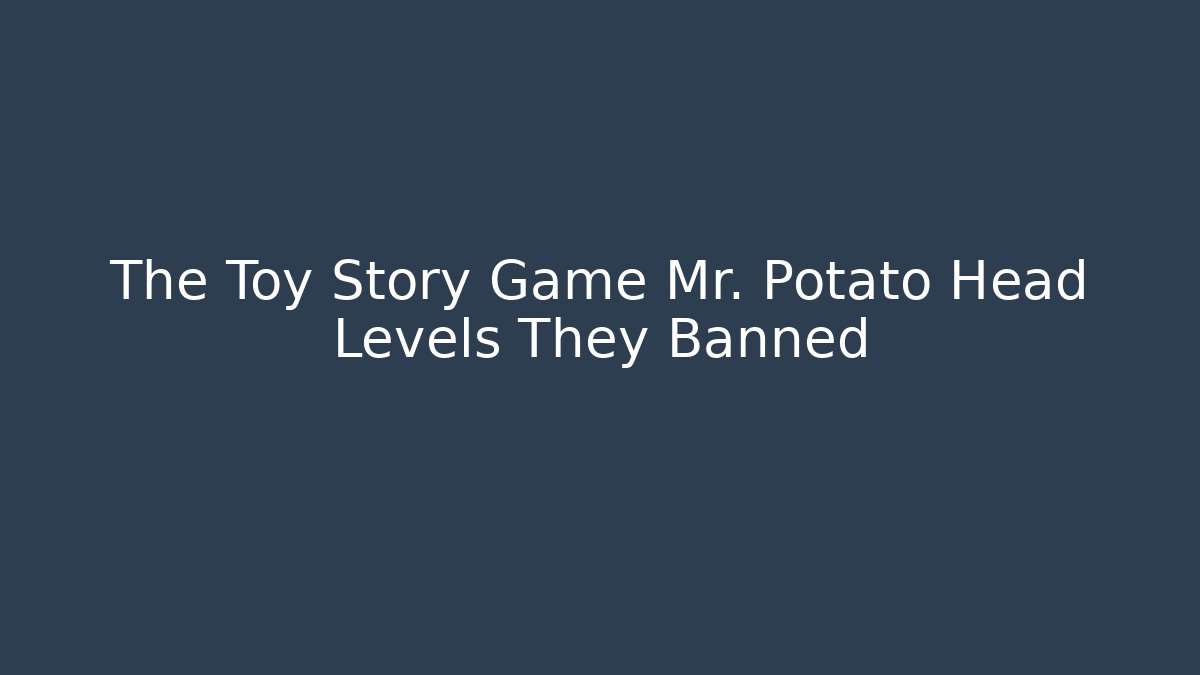 The Toy Story Game Mr. Potato Head Levels They Banned