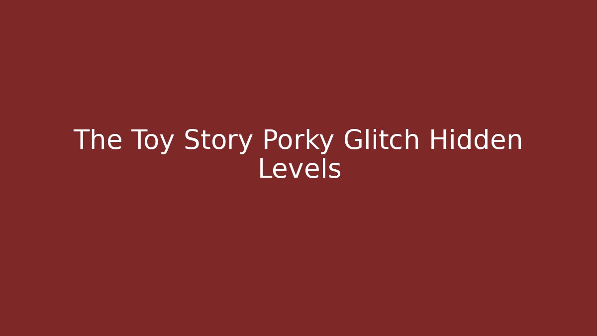 The Toy Story Porky Glitch Hidden Levels