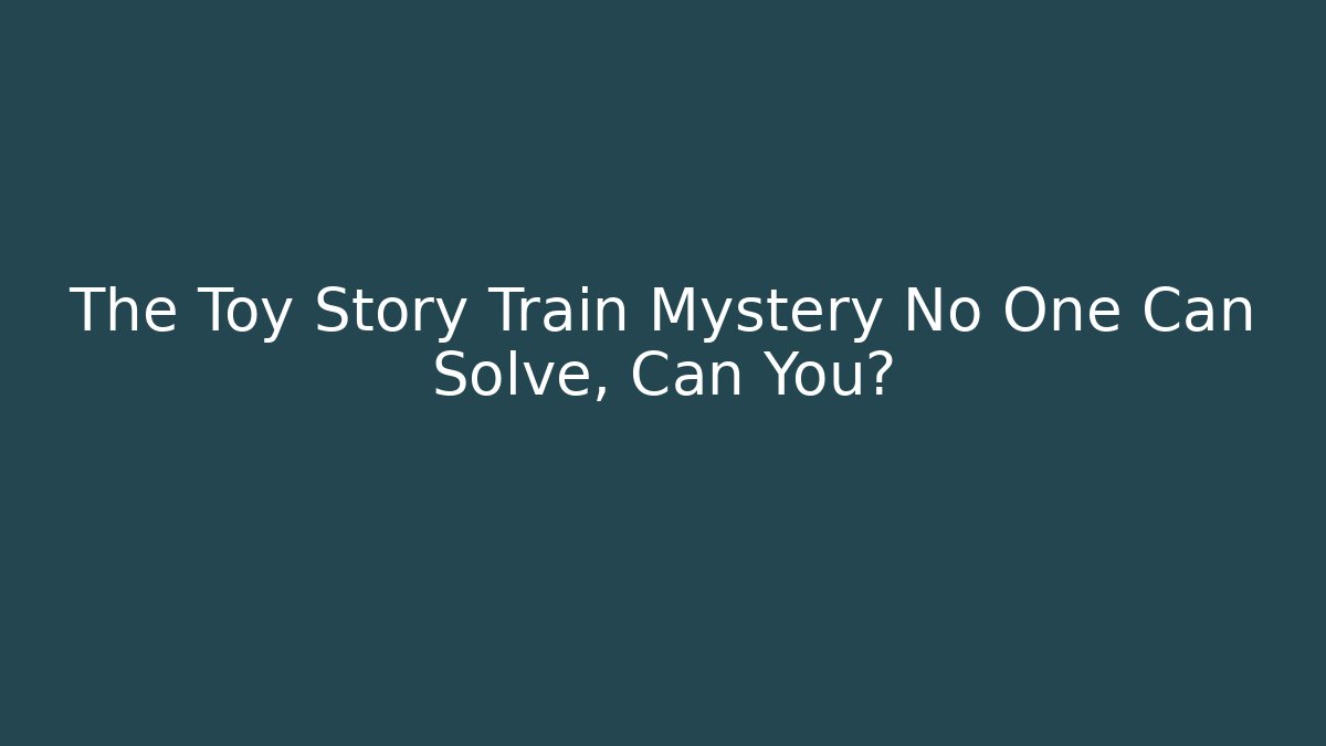 The Toy Story Train Mystery No One Can Solve, Can You?