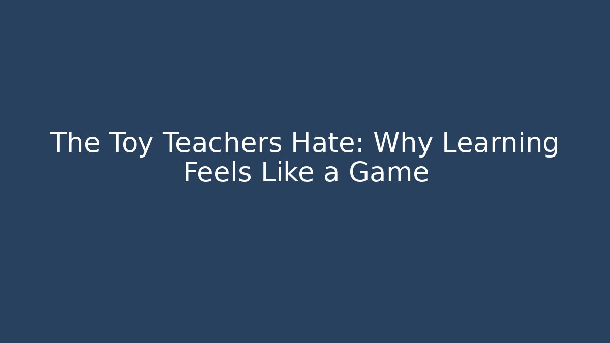 The Toy Teachers Hate: Why Learning Feels Like a Game