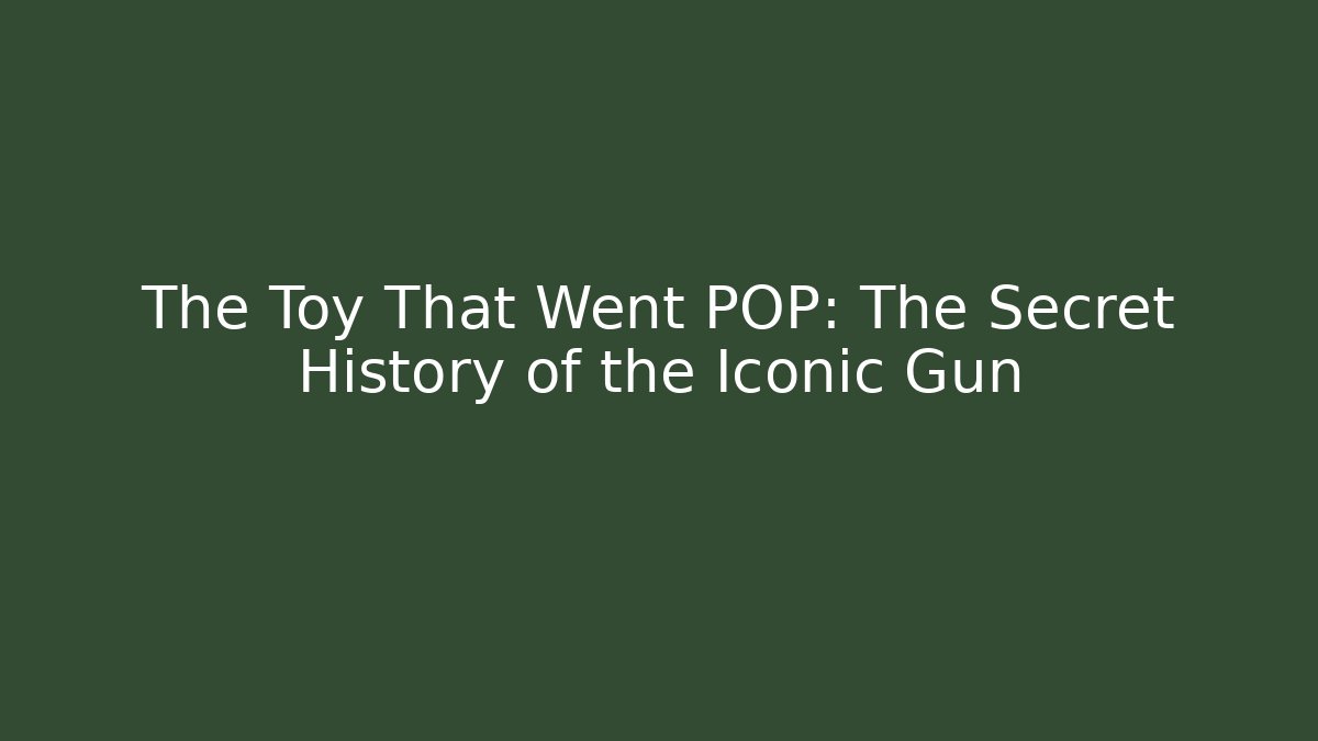 The Toy That Went POP: The Secret History of the Iconic Gun