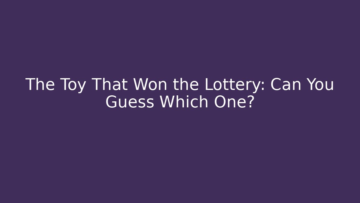The Toy That Won the Lottery: Can You Guess Which One?