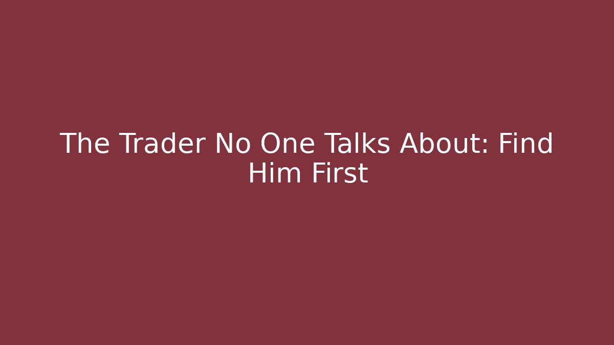 The Trader No One Talks About: Find Him First
