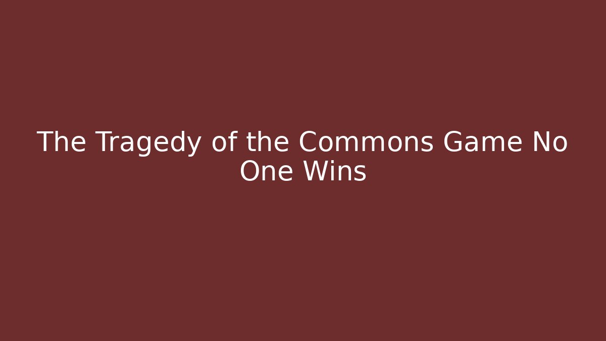The Tragedy of the Commons Game No One Wins