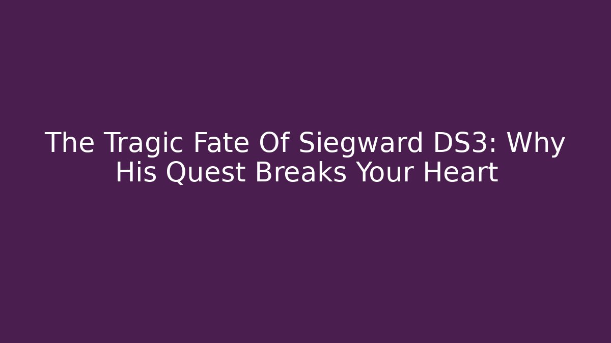 The Tragic Fate Of Siegward DS3: Why His Quest Breaks Your Heart