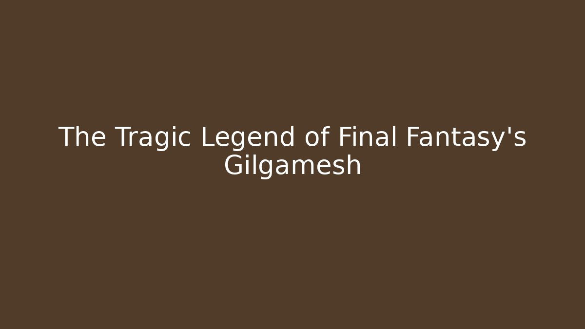 The Tragic Legend of Final Fantasy's Gilgamesh
