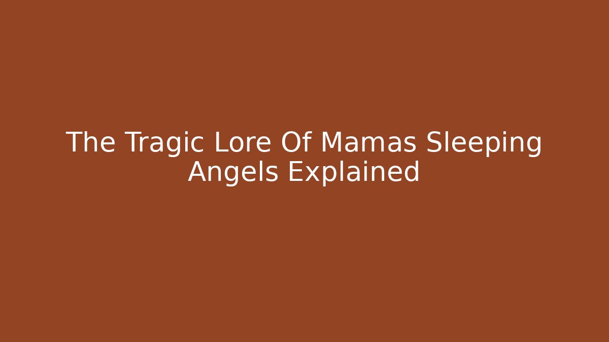 The Tragic Lore Of Mamas Sleeping Angels Explained