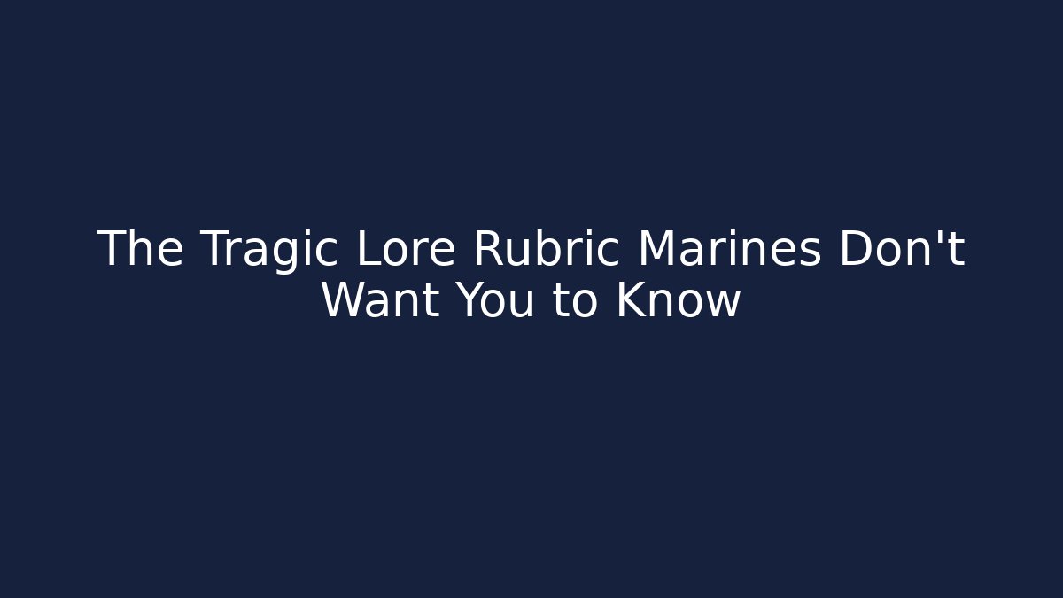 The Tragic Lore Rubric Marines Don't Want You to Know