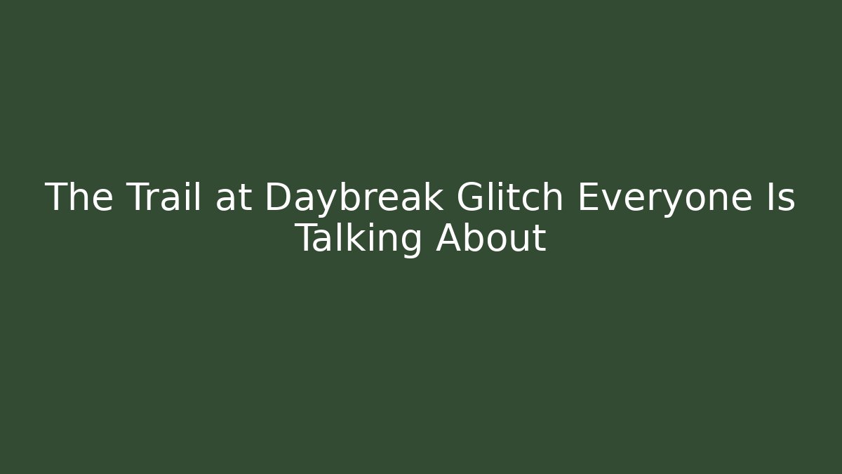 The Trail at Daybreak Glitch Everyone Is Talking About