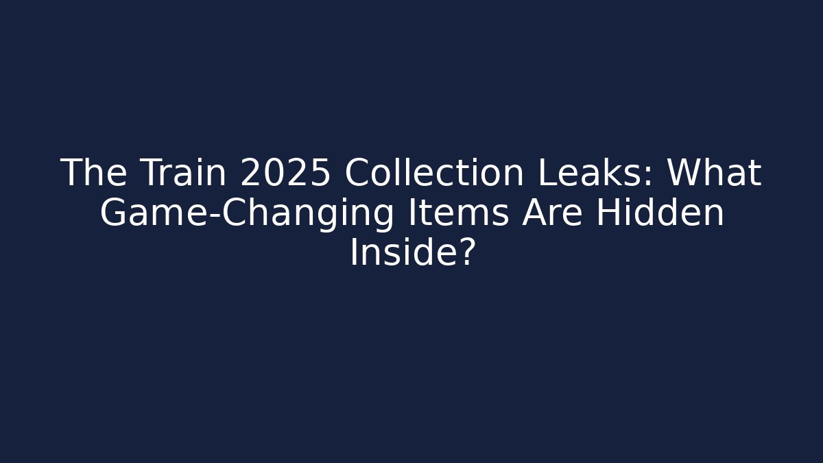 The Train 2025 Collection Leaks: What Game-Changing Items Are Hidden Inside?