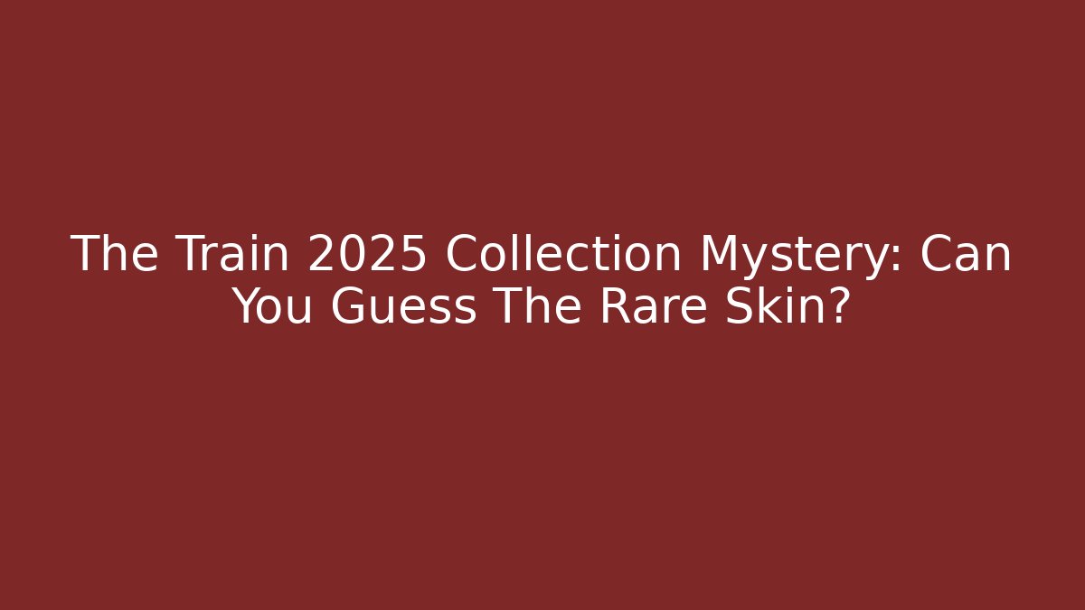 The Train 2025 Collection Mystery: Can You Guess The Rare Skin?