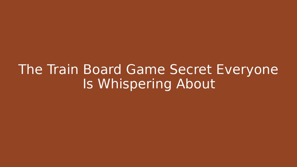 The Train Board Game Secret Everyone Is Whispering About