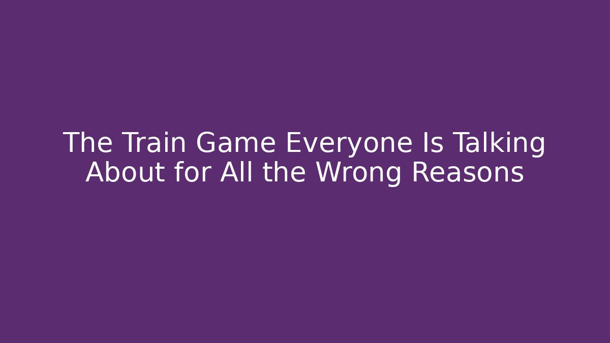 The Train Game Everyone Is Talking About for All the Wrong Reasons