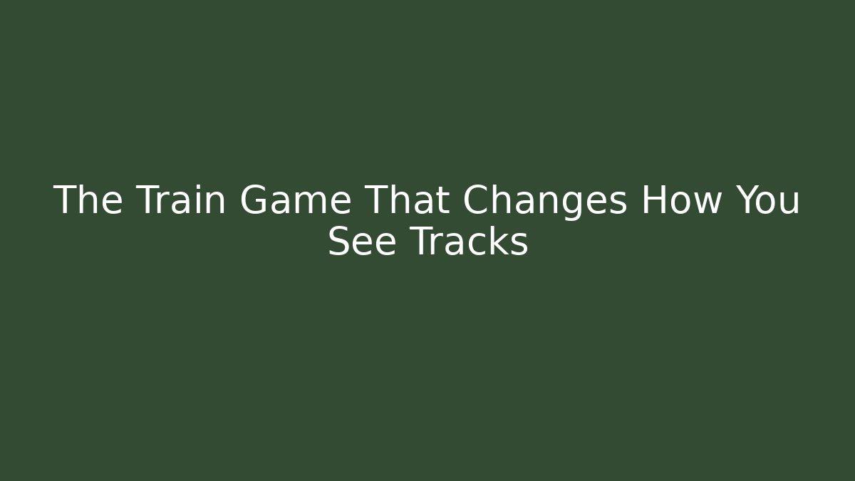 The Train Game That Changes How You See Tracks