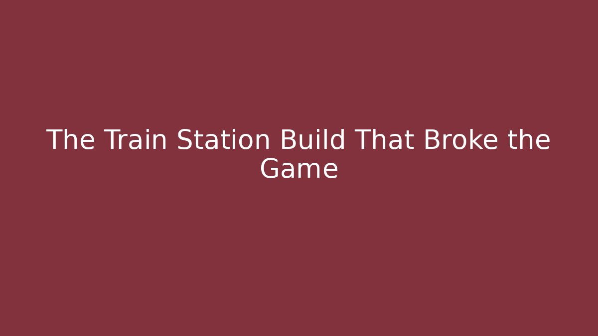 The Train Station Build That Broke the Game