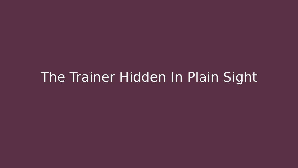 The Trainer Hidden In Plain Sight