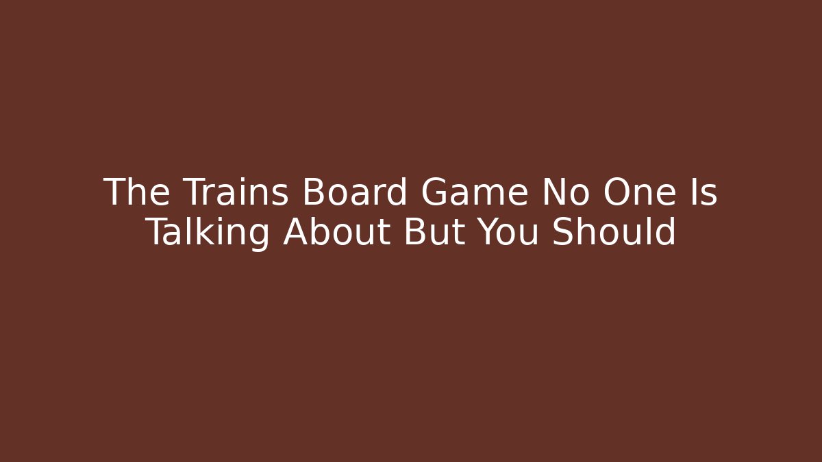 The Trains Board Game No One Is Talking About But You Should